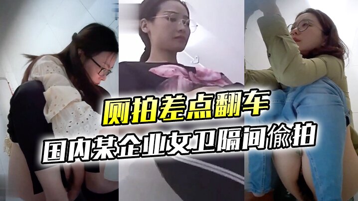 厕拍差点翻车大胆坑神差点翻车国内某企业女卫隔间偸拍的多位眼镜美女方便妹子看见镜头楞了一下大神不知用啥做掩护的