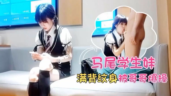 马超探花双马尾学生妹满背纹身酒店被哥哥爆操的