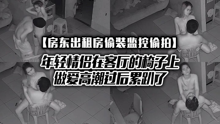 房东出租房偷装监控偷拍年轻情侣在客厅的椅子上做爱高的潮过后累趴了