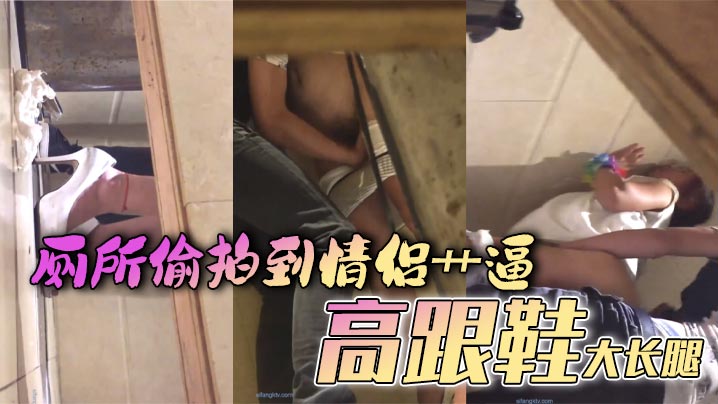 厕所偷拍到情侣艹逼高跟鞋大长腿的