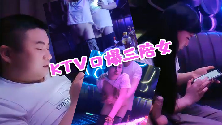 KTV探花KTV口爆三陪女全程的露脸被大哥草