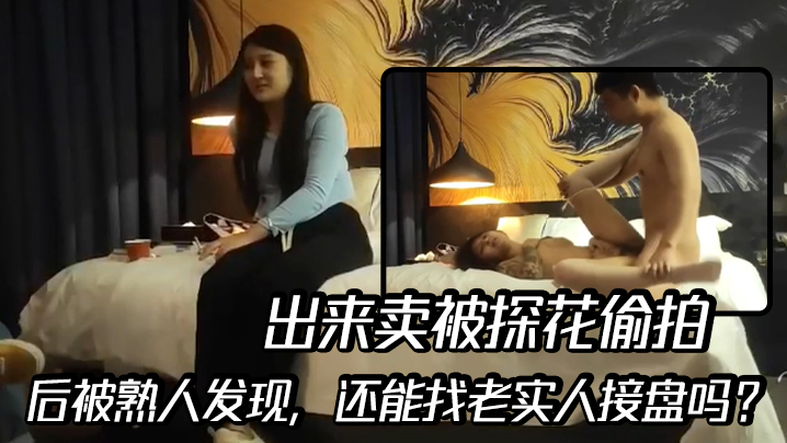 出来卖被探花偷拍后被熟人发现还能找老实人接盘吗.
