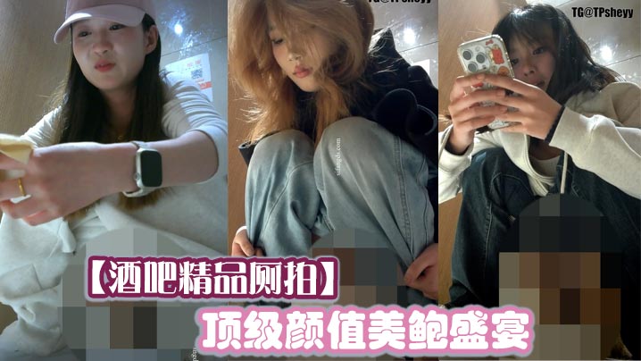 酒吧精品厕拍顶级颜值美鲍盛宴.